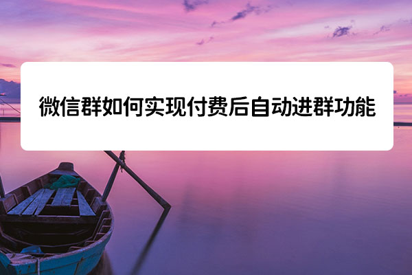 微信群如何實(shí)現(xiàn)付費(fèi)后自動(dòng)進(jìn)群功能(圖1) 微信群如何實(shí)現(xiàn)付費(fèi)后自動(dòng)進(jìn)群功能(圖1)