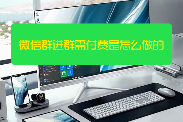 微信群進(jìn)群需付費(fèi)是怎么做的(圖1) 微信群進(jìn)群需付費(fèi)是怎么做的(圖1)